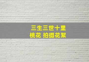 三生三世十里桃花 拍摄花絮